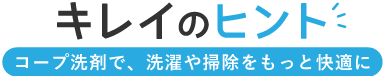 キレイのヒント コープ洗剤で、洗濯や掃除をもっと快適に
